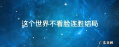 这个世界不看脸连胜结局 这个世界不看脸大结局连胜死了没