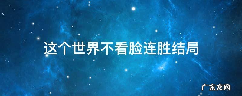 这个世界不看脸连胜结局 这个世界不看脸大结局连胜死了没