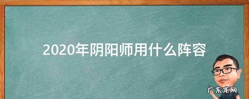 阴阳师队伍搭配2020 2020年阴阳师用什么阵容