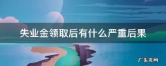 失业金领取后有什么严重后果 失业金领取后果严重不严重