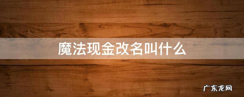 魔法现金改名叫什么2020 魔法现金改名叫什么
