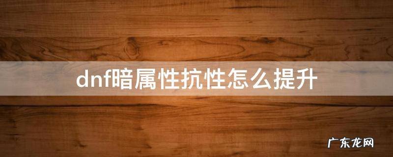 dnf如何增加暗属性抗性 dnf暗属性抗性怎么提升