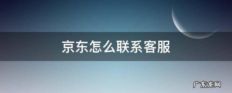 京东怎么联系客服 京东怎么联系客服退款