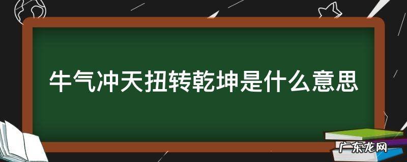 牛气冲天扭转乾坤是什么意思 牛气冲天扭转乾坤还有什么