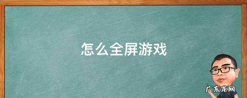 怎么全屏游戏 电脑怎么全屏游戏