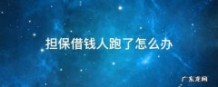 担保借钱人跑了怎么办 给人担保借款人跑了怎么办