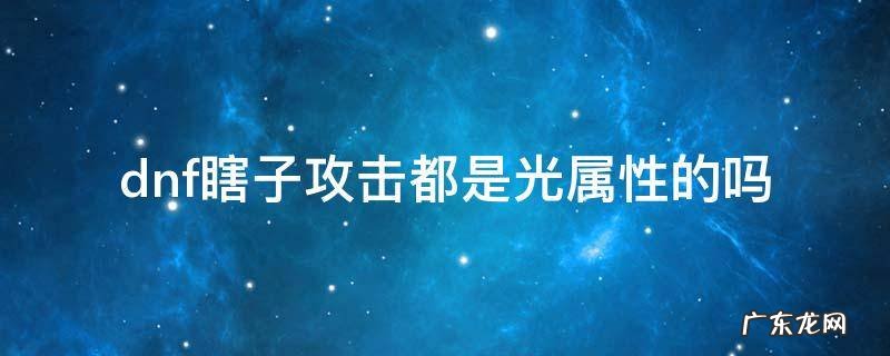 dnf瞎子是不是自带光属性攻击 dnf瞎子攻击都是光属性的吗