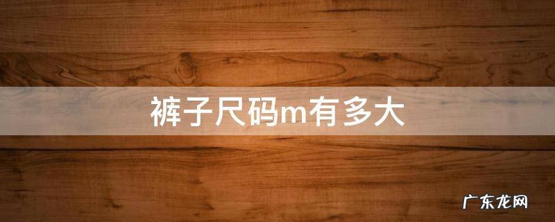 裤子尺码m有多大 裤子尺码m多大尺码