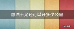 燃油不足还可以开多少公里 出现燃油不足还能开多少公里