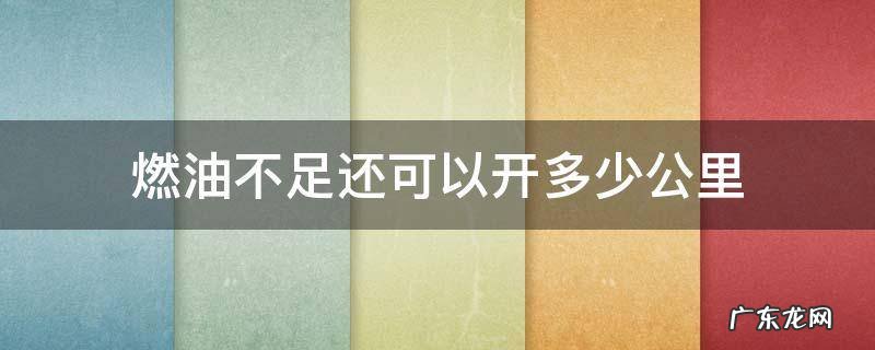 燃油不足还可以开多少公里 出现燃油不足还能开多少公里