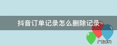 抖音订单记录怎么删除记录 抖音订单记录怎么删除记录怎么恢复