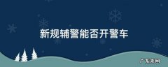 辅警不可以开警车吗 新规辅警能否开警车