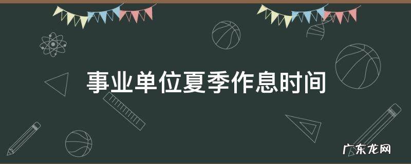 事业单位夏季作息时间2022 事业单位夏季作息时间