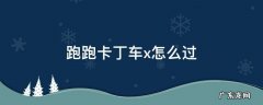 跑跑卡丁车有x的地方怎么过 跑跑卡丁车x怎么过