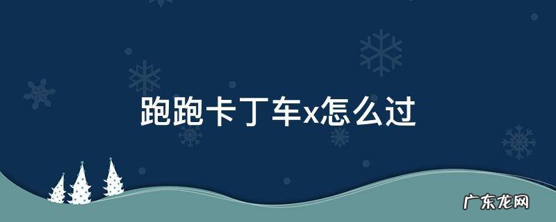 跑跑卡丁车有x的地方怎么过 跑跑卡丁车x怎么过