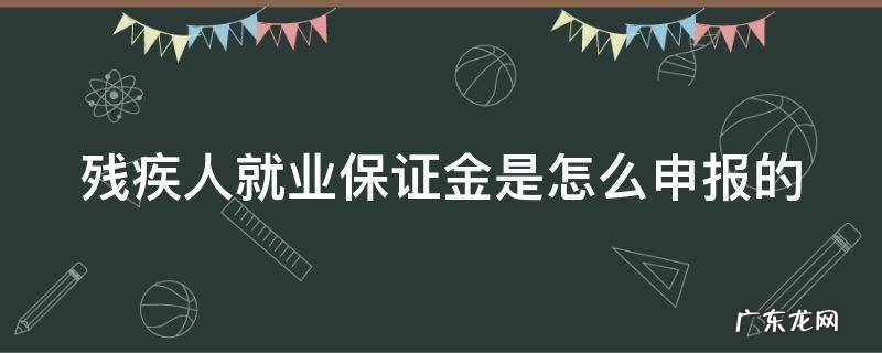 残疾人就业保证金如何申报 残疾人就业保证金是怎么申报的