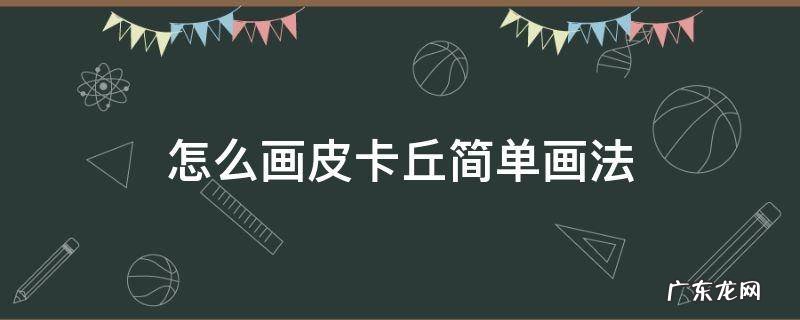 怎么画皮卡丘简单画法 怎么画皮卡丘 简单