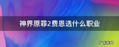 神界原罪2费恩选什么职业 神界原罪二费恩选什么职业