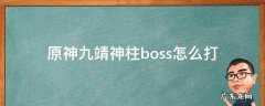 原神九靖神柱boss怎么打 原神九靖神柱任务攻略