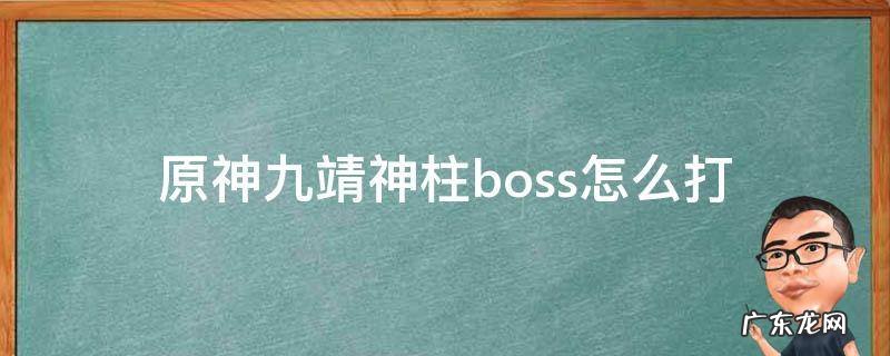 原神九靖神柱boss怎么打 原神九靖神柱任务攻略