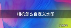 相机怎么自定义水印 水印相机自定义水印