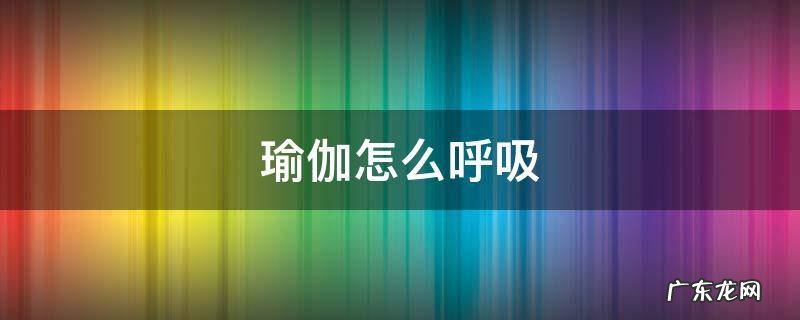 脑力瑜伽怎么呼吸 瑜伽怎么呼吸