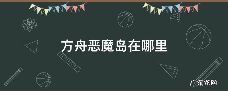 方舟恶魔岛在哪里下载 方舟恶魔岛在哪里