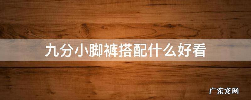 九分小脚裤怎么搭配 九分小脚裤搭配什么好看