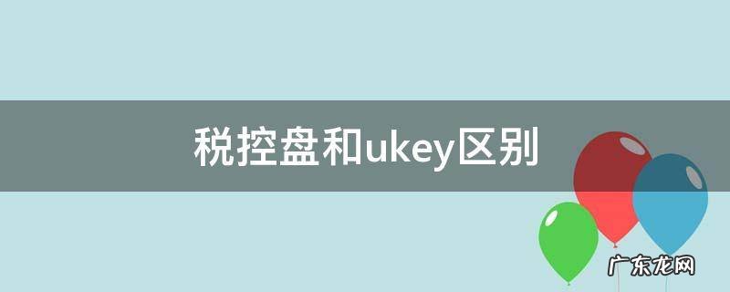 税控盘和ukey区别 税控盘和uk有什么区别
