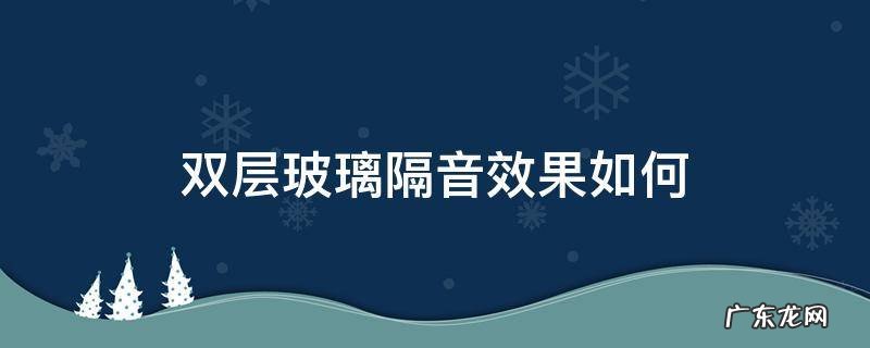 双层玻璃窗隔音效果怎么样 双层玻璃隔音效果如何