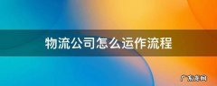 物流公司怎么操作流程 物流公司怎么运作流程