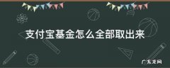 支付宝基金怎么全部取出来 支付宝基金如何全部取出来