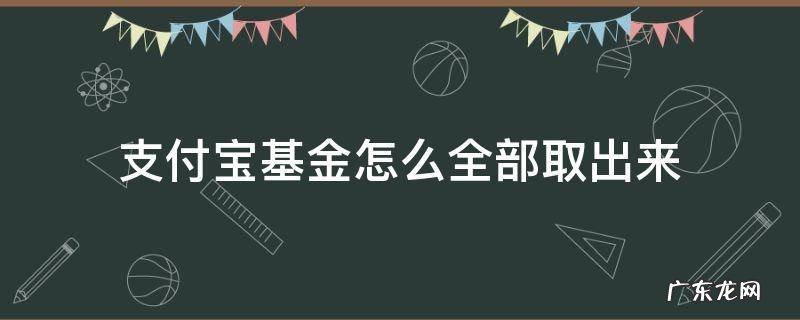 支付宝基金怎么全部取出来 支付宝基金如何全部取出来