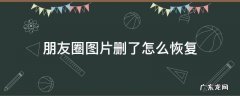 删掉的朋友圈图片怎么恢复 朋友圈图片删了怎么恢复