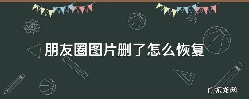 删掉的朋友圈图片怎么恢复 朋友圈图片删了怎么恢复
