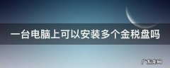 一台电脑上可以安装多个金税盘吗 一台电脑能装多个金税盘吗