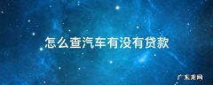怎么查汽车有没有贷款 怎么查询汽车有没有贷款