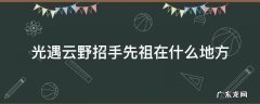 光遇云野招手先祖在什么地方? 光遇云野招手先祖在什么地方