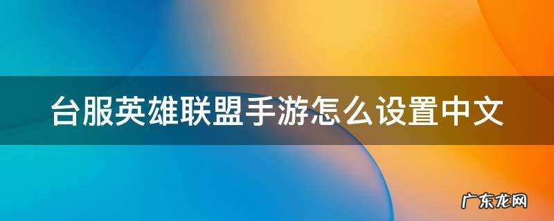 台服英雄联盟手游怎么设置中文模式 台服英雄联盟手游怎么设置中文