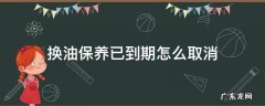 换油保养已到期怎么取消 途观l 换油保养已到期怎么取消