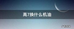 高7用什么机油好 高7换什么机油