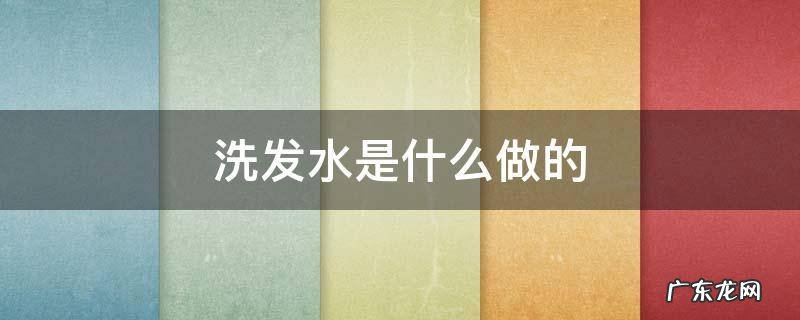 洗发水是什么做的 洗发水是什么东西做成的