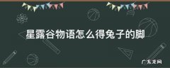 星露谷物语怎么得兔子的脚 星露谷物语兔子的脚怎么用