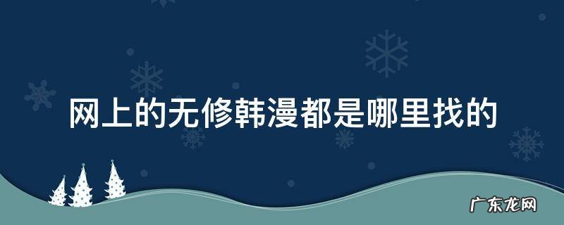 网上的无修韩漫都是哪里找的