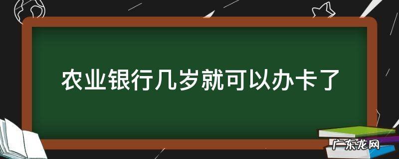 农业银行几岁就可以办卡了 农业银行几岁可以自己办银行卡