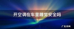 车上开空调睡觉安全吗 开空调在车里睡觉安全吗