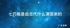 七巧板是我国在什么朝代发明的 七巧板是由古代什么演变来的