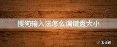 搜狗输入法怎么调键盘大小没有键盘调节 搜狗输入法怎么调键盘大小