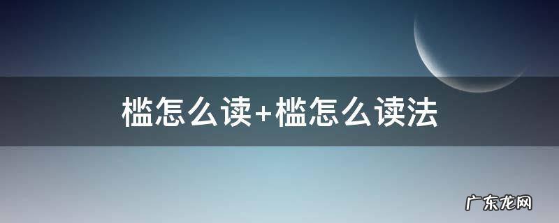槛怎么读音 槛怎么读