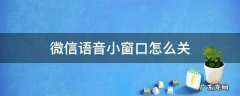 微信语音小窗口怎么关 微信语音小窗口怎么关闭扩音